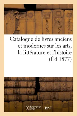 Catalogue de livres anciens et modernes sur les arts, la littérature et l'histoire