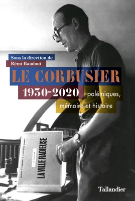 Le Corbusier, 1930-2020 Polémiques, mémoire et histoire