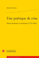 Une poétique de crise, Poètes baroques et mystiques, 1570-1660