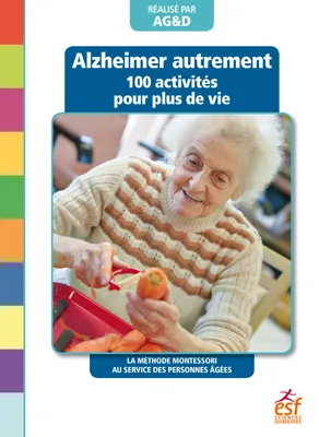 Alzheimer autrement - 100 activités pour plus de vie, La méthode Montessori au service des personnes âgées