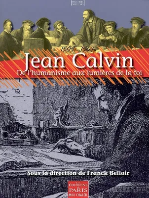 Jean Calvin, 1509-1564. De l'humanisme aux lumières de la foi.