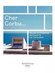 Cher Corbu - douze architectes écrivent à Le Corbusier
