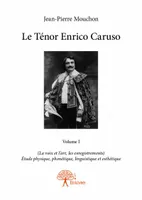 1, Le Ténor Enrico Caruso - Volume I, (La voix et l’art, les enregistrements)  Étude physique, phonétique, linguistique et esthétique