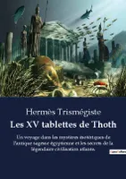 Les XV tablettes de Thoth, Un voyage dans les mystères ésotériques de l'antique sagesse égyptienne et les secrets de la légendaire civilisation atlante.