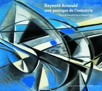 Reynold Arnould, une poétique de l'industrie , Une poétique de l'industrie