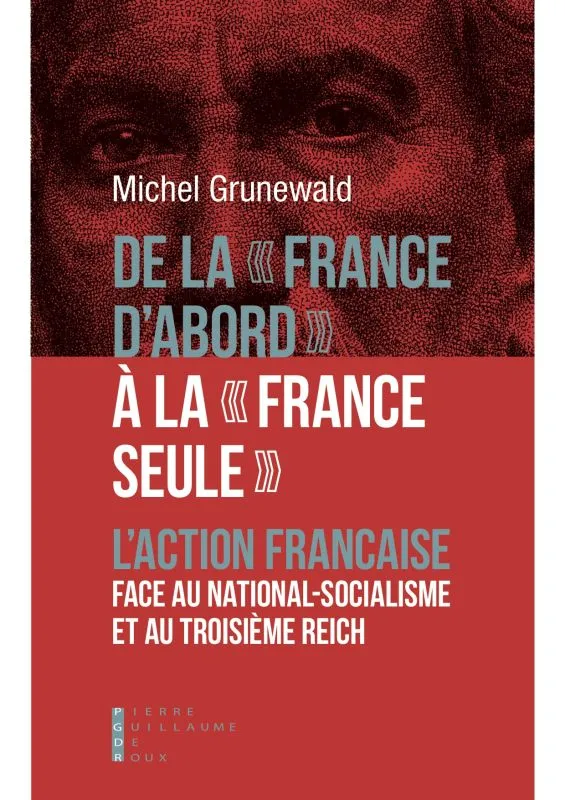 De La France D'Abord À  La France Seule, L´Action Française Face Au National-Socialisme Et Au Troisième Reich Grunewald, Michel