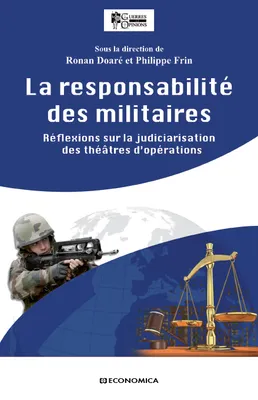 La responsabilité des militaires - réflexions sur la judiciarisation des théâtres d'opérations, réflexions sur la judiciarisation des théâtres d'opérations
