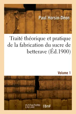 Traité théorique et pratique de la fabrication du sucre de betterave. Volume 1