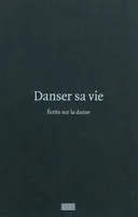 Danser sa vie / une anthologie, écrits sur la danse