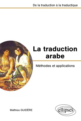 La traduction arabe - Méthodes et applications - De la traduction à la traductique, méthodes et applications