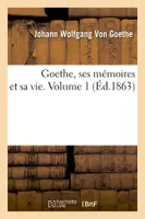 Goethe, ses mémoires et sa vie. Volume 1 (Éd.1863)