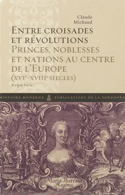 Entre croisades et révolutions, Princes, noblesses et nations au centre de l’Europe (XVIe-XVIIIe siècles)