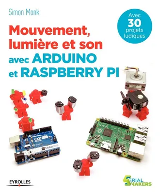 Mouvement, lumière et son avec Arduino et Raspberry Pi, Avec 30 projets ludiques.