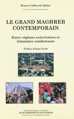 Le Grand Maghreb contemporain. Entre régimes autoritaires et islamistes combattants., entre régimes autoritaires et islamistes combattants