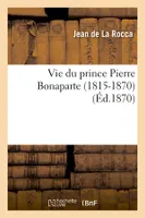 Vie du prince Pierre Bonaparte (1815-1870) (Éd.1870)