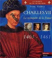 La France au fil de ses rois., Charles VII : La reconquête de la France 1403-1461, la reconquête de la France