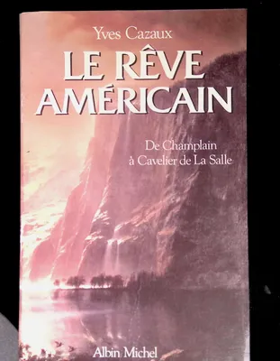 Le rêve américain De Champlain à Cavelier de la Salle, de Champlain à Cavelier de La Salle