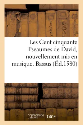 Les Cent cinquante Pseaumes de David, nouvellement mis en musique. Bassus