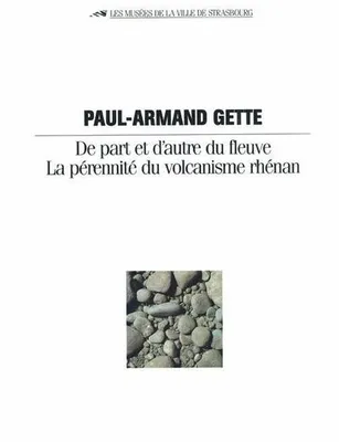 Paul-Armand Gette. De part et d'autre du fleuve, la perennité du volcanisme rhénan, de part et d'autre du fleuve, la pérennité du volcanisme rhénan