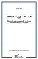 La Préhistoire en Parole et en Acte, Méthodes et enjeux de la pratique archéologique (1830 1950)