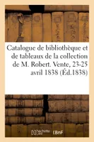 Catalogue de bibliothèque et de plusieurs tableaux de maître de la collection de M. Robert, Vente, 23-25 avril 1838