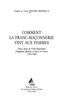 Comment la Franc-Maçonnerie vint aux femmes, deux siècles de franc-maçonnerie d'adoption, féminine et mixte en France, 1740-1940