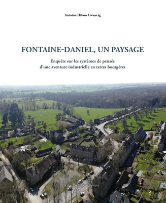 Fontaine-Daniel, un paysage, Enquête sur les systèmes de pensée d'une aventure industrielle en terres bocagères