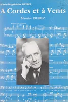 À cordes et à vents, Maurice Desrez, Sa vie, son œuvre, son enseignement