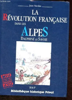 Histoire provinciale de la Révolution française, [6], La Révolution française dans les Alpes Dauphiné et Savoie 1789-1799, Dauphiné et Savoie