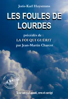 Les Foules de Lourdes, précédés de La Foi qui Guérit [Texte intégral annoté, revu et corrigé]