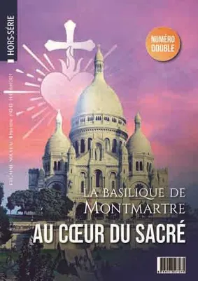 Hors-sErie L'Homme Nouveau N 42 - 43 : La basilique de Montmartre, au Coeur du SacrE
