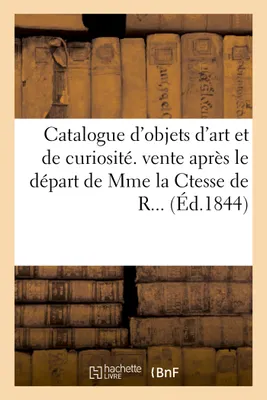 Catalogue d'objets d'art et de curiosité. Vente après le départ de Mme la Ctesse de R..., , 2 déc. 1844