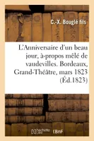 L'Anniversaire d'un beau jour, à-propos mêlé de vaudevilles. Bordeaux, Grand-Théâtre, 12 mars 1823