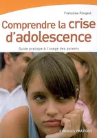 COMPRENDRE LA CRISE D'ADOLESCENCE. GUIDE PRATIQUE A L4USAGE DES PARENTS