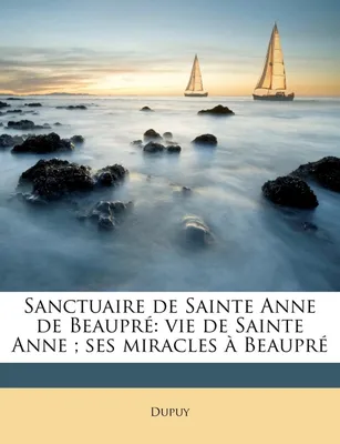 Sanctuaire de Sainte Anne de Beaupré, vie de Sainte Anne ; ses miracles à Beaupré