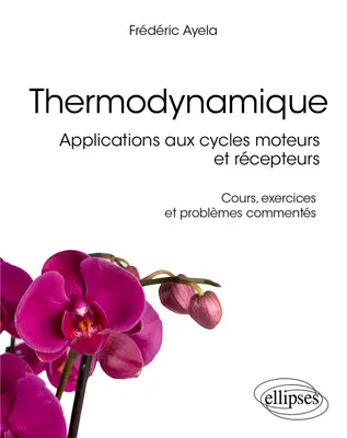 Thermodynamique, Applications aux cycles moteurs et récepteurs - Cours, exercices et problèmes commentés
