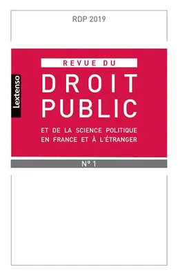 REVUE DU DROIT PUBLIC N 1 2019, ET DE LA SCIENCE POLITIQUE EN FRANCE ET A L ETRANGER