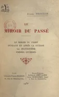 Le miroir du passé, Suivi de Pendant et après la guerre. La Jeannotière. Poésies diverses