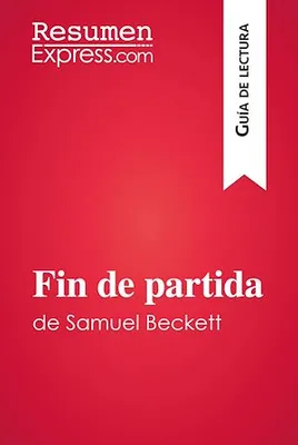 Fin de partida de Samuel Beckett (Guía de lectura), Resumen y análisis completo