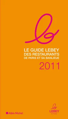 Le guide Lebey 2011 des restaurants de Paris et sa banlieue, 621 restaurants de Paris et de la région parisienne tous visités au moins une fois en 2010