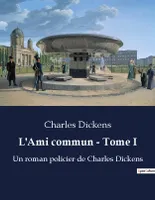 L'Ami commun - Tome I, Un roman policier de Charles Dickens