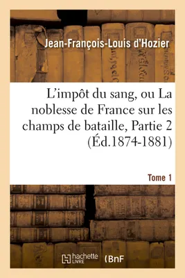 L'impôt du sang, ou La noblesse de France sur les champs de bataille. Tome 1,Partie 2 (Éd.1874-1881)