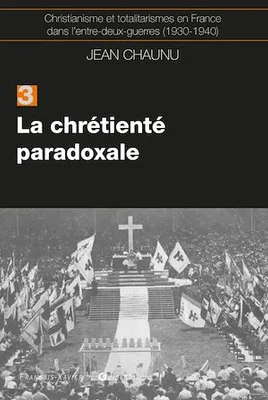 La chrétiente paradoxale, Christianisme et totalitarisme en France dans l'entre-deux-guerres (1930-1940), tome 3