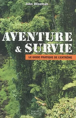 Aventure et survie, le guide pratique de l'extrême