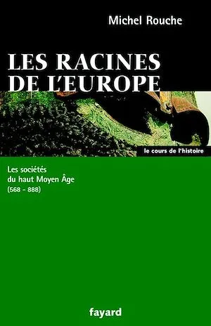 Les racines de l'Europe, Les sociétés du haut Moyen Âge (568-888) Michel Rouche
