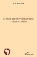 LE RETARD DES INTELLECTUELS AFRICAINS - L'EXEMPLE DU CAMEROUN, L'exemple du Cameroun
