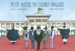 Tome 4, La Françafrique, Petite histoire des colonies françaises / La Françafrique