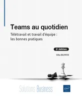 Teams au quotidien - Télétravail et travail d'équipe : les bonnes pratiques (2e édition), Télétravail et travail d'équipe : les bonnes pratiques (2e édition)