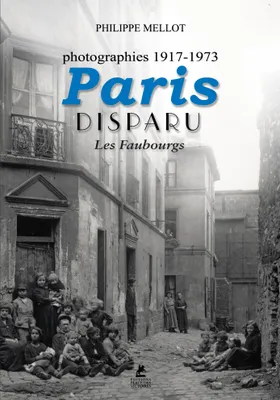 Paris Disparu - Les Faubourgs - Photographies 1917-1973