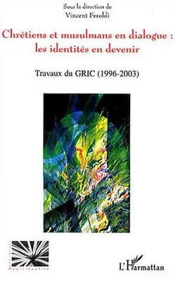 Chrétiens et musulmans en dialogue: les identités en devenir, Travaux du GRIC (Groupe de recherche Islamo-chrétien) (1996 - 2003)